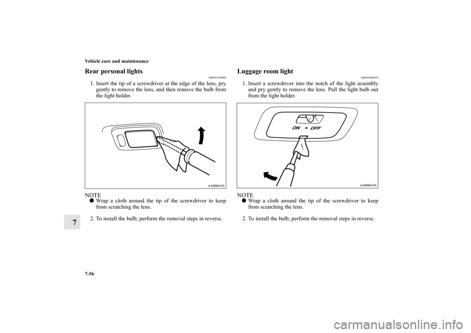 MITSUBISHI ENDEAVOR 2010 1.G Owners Manual 7-56 Vehicle care and maintenance
7
Rear personal lights
N00944700080
1. Insert the tip of a screwdriver at the edge of the lens, pry
gently to remove the lens, and then remove the bulb from
the light