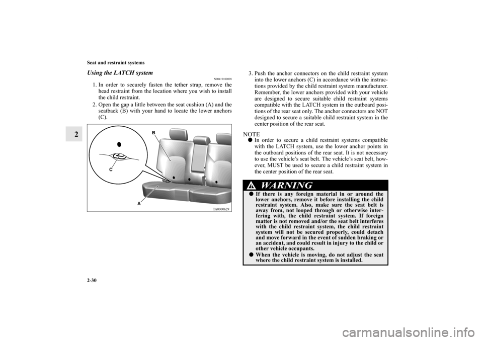 MITSUBISHI ENDEAVOR 2010 1.G Owners Manual 2-30 Seat and restraint systems
2
Using the LATCH system
N00419100098
1. In order to securely fasten the tether strap, remove the
head restraint from the location where you wish to install
the child r MITSUBISHI ENDEAVOR 2010 1.G Owners Manual 2-30 Seat and restraint systems
2
Using the LATCH system
N00419100098
1. In order to securely fasten the tether strap, remove the
head restraint from the location where you wish to install
the child r