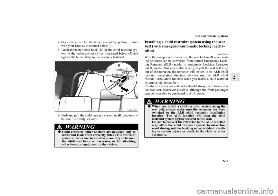 MITSUBISHI ENDEAVOR 2010 1.G Owners Manual Seat and restraint systems
2-31
2
4. Open the cover for the tether anchor by pulling it back
with your hand as illustrated below (4).
5. Latch the tether strap hook (D) of the child restraint sys-
tem MITSUBISHI ENDEAVOR 2010 1.G Owners Manual Seat and restraint systems
2-31
2
4. Open the cover for the tether anchor by pulling it back
with your hand as illustrated below (4).
5. Latch the tether strap hook (D) of the child restraint sys-
tem