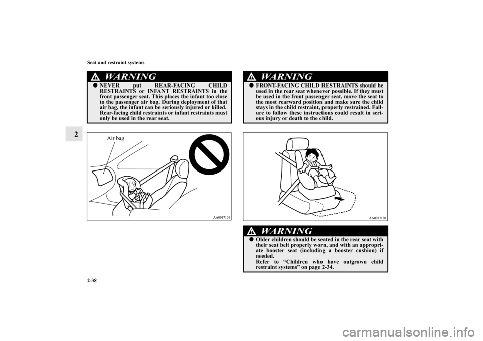 MITSUBISHI ENDEAVOR 2010 1.G Owners Manual 2-38 Seat and restraint systems
2
WA R N I N G
!NEVER put REAR-FACING CHILD
RESTRAINTS or INFANT RESTRAINTS in the
front passenger seat. This places the infant too close
to the passenger air bag. Dur MITSUBISHI ENDEAVOR 2010 1.G Owners Manual 2-38 Seat and restraint systems
2
WA R N I N G
!NEVER put REAR-FACING CHILD
RESTRAINTS or INFANT RESTRAINTS in the
front passenger seat. This places the infant too close
to the passenger air bag. Dur