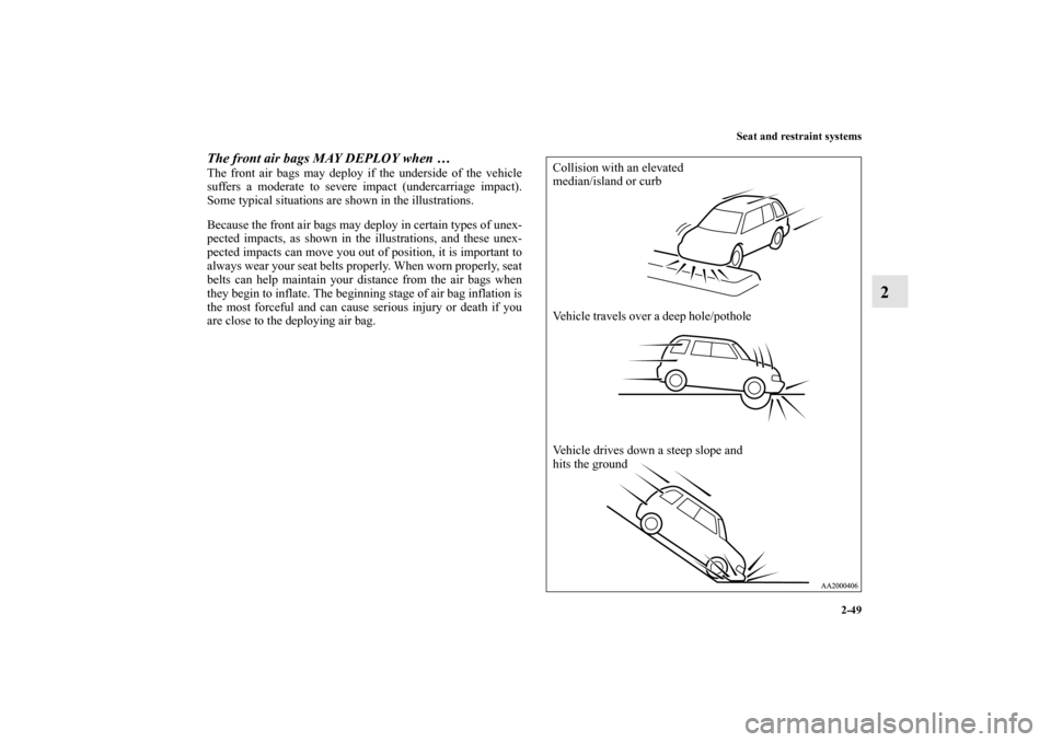 MITSUBISHI ENDEAVOR 2010 1.G Owners Manual Seat and restraint systems
2-49
2
The front air bags MAY DEPLOY when … The front air bags may deploy if the underside of the vehicle
suffers a moderate to severe impact (undercarriage impact).
Some 