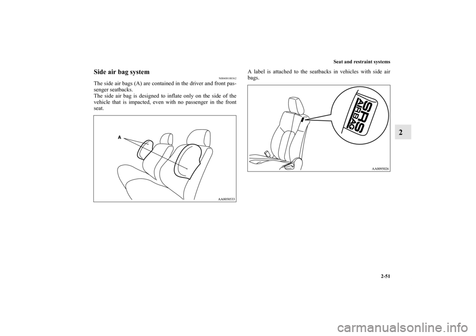 MITSUBISHI ENDEAVOR 2010 1.G Owners Manual Seat and restraint systems
2-51
2
Side air bag system
N00408100362
The side air bags (A) are contained in the driver and front pas-
senger seatbacks.
The side air bag is designed to inflate only on th