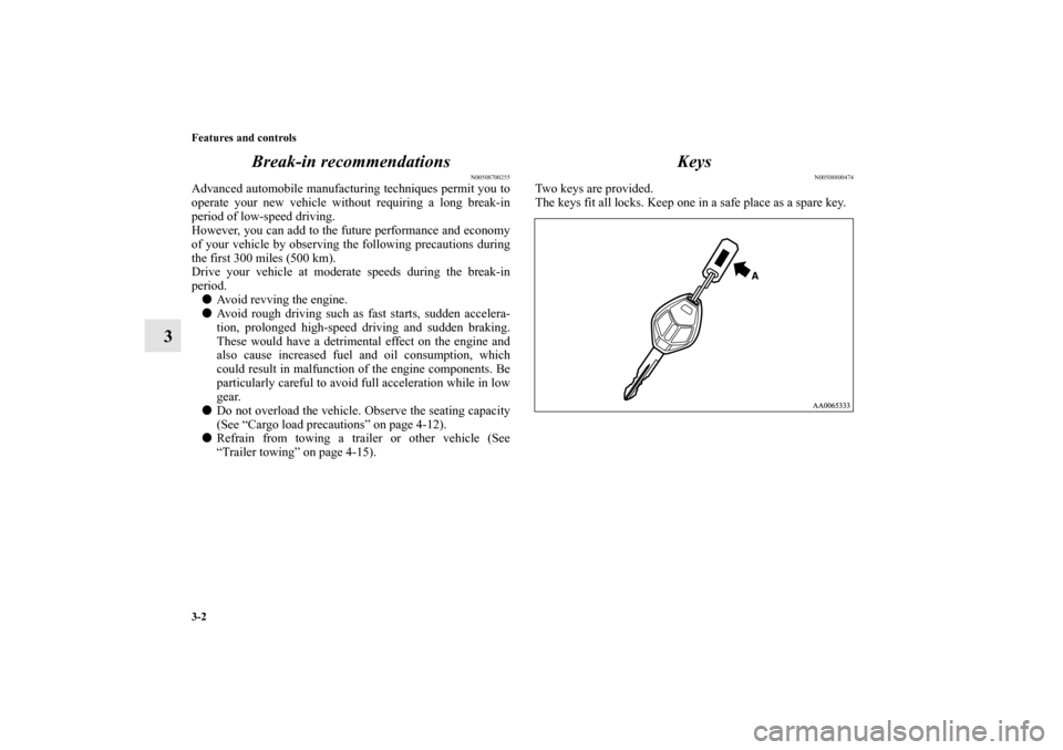 MITSUBISHI ENDEAVOR 2010 1.G Owners Manual 3-2 Features and controls
3Break-in recommendations
N00508700255
Advanced automobile manufacturing techniques permit you to
operate your new vehicle without requiring a long break-in
period of low-spe MITSUBISHI ENDEAVOR 2010 1.G Owners Manual 3-2 Features and controls
3Break-in recommendations
N00508700255
Advanced automobile manufacturing techniques permit you to
operate your new vehicle without requiring a long break-in
period of low-spe