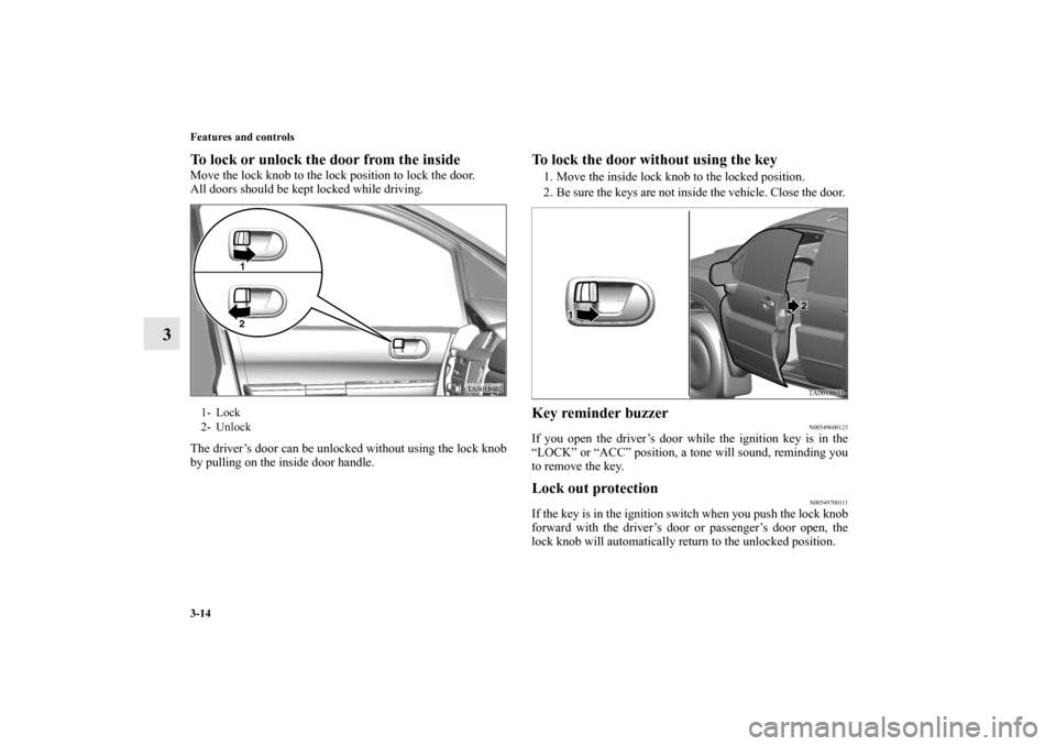 MITSUBISHI ENDEAVOR 2011 1.G Owners Manual 3-14 Features and controls
3
To lock or unlock the door from the inside    Move the lock knob to the lock position to lock the door.
All doors should be kept locked while driving.
The driver’s door 