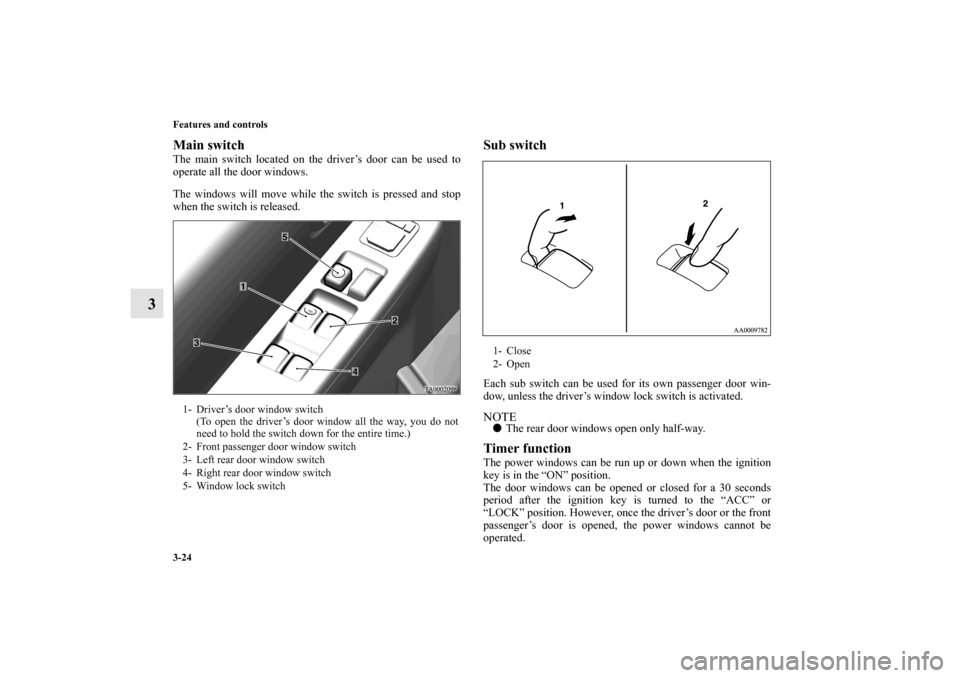 MITSUBISHI ENDEAVOR 2011 1.G Owners Manual 3-24 Features and controls
3
Main switchThe main switch located on the driver’s door can be used to
operate all the door windows.
The windows will move while the switch is pressed and stop
when the MITSUBISHI ENDEAVOR 2011 1.G Owners Manual 3-24 Features and controls
3
Main switchThe main switch located on the driver’s door can be used to
operate all the door windows.
The windows will move while the switch is pressed and stop
when the