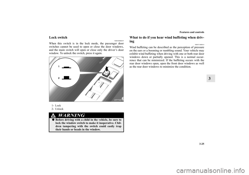 MITSUBISHI ENDEAVOR 2011 1.G Owners Manual Features and controls
3-25
3
Lock switch
N00549000039
When this switch is in the lock mode, the passenger door
switches cannot be used to open or close the door windows,
and the main switch will open MITSUBISHI ENDEAVOR 2011 1.G Owners Manual Features and controls
3-25
3
Lock switch
N00549000039
When this switch is in the lock mode, the passenger door
switches cannot be used to open or close the door windows,
and the main switch will open
