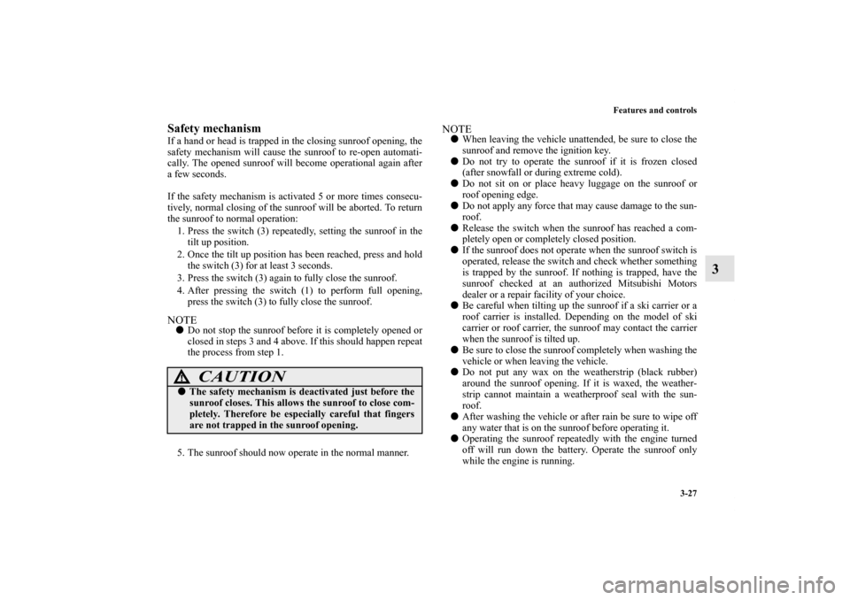 MITSUBISHI ENDEAVOR 2011 1.G Owners Manual Features and controls
3-27
3
Safety mechanismIf a hand or head is trapped in the closing sunroof opening, the
safety mechanism will cause the sunroof to re-open automati-
cally. The opened sunroof wil MITSUBISHI ENDEAVOR 2011 1.G Owners Manual Features and controls
3-27
3
Safety mechanismIf a hand or head is trapped in the closing sunroof opening, the
safety mechanism will cause the sunroof to re-open automati-
cally. The opened sunroof wil