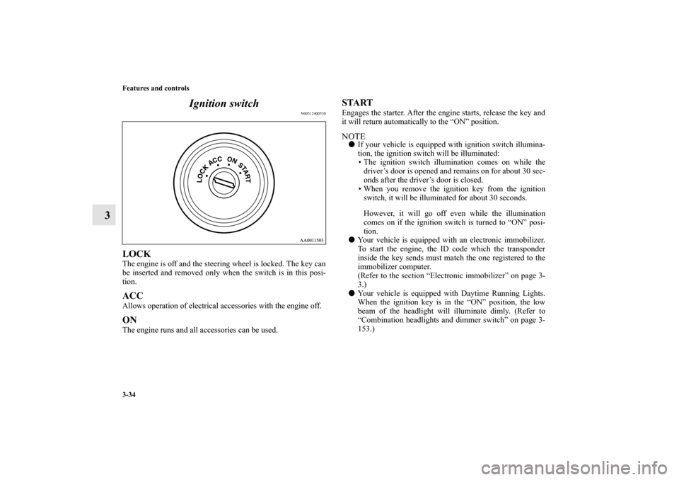 MITSUBISHI ENDEAVOR 2011 1.G Owners Manual 3-34 Features and controls
3Ignition switch
N00512400530
LOCKThe engine is off and the steering wheel is locked. The key can
be inserted and removed only when the switch is in this posi-
tion. ACCAllo MITSUBISHI ENDEAVOR 2011 1.G Owners Manual 3-34 Features and controls
3Ignition switch
N00512400530
LOCKThe engine is off and the steering wheel is locked. The key can
be inserted and removed only when the switch is in this posi-
tion. ACCAllo