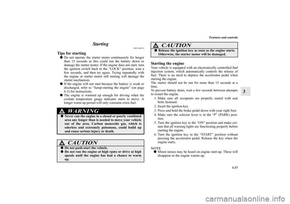 MITSUBISHI ENDEAVOR 2011 1.G Owners Manual Features and controls
3-37
3 Starting
N00512600705
Tips for starting Do not operate the starter motor continuously for longer
than 15 seconds as this could run the battery down or
damage the starter MITSUBISHI ENDEAVOR 2011 1.G Owners Manual Features and controls
3-37
3 Starting
N00512600705
Tips for starting Do not operate the starter motor continuously for longer
than 15 seconds as this could run the battery down or
damage the starter