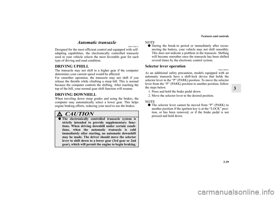 MITSUBISHI ENDEAVOR 2011 1.G Owners Manual Features and controls
3-39
3 Automatic transaxle
N00513200131
Designed for the most efficient control and equipped with self-
adapting capabilities, the electronically controlled transaxle
used in you MITSUBISHI ENDEAVOR 2011 1.G Owners Manual Features and controls
3-39
3 Automatic transaxle
N00513200131
Designed for the most efficient control and equipped with self-
adapting capabilities, the electronically controlled transaxle
used in you