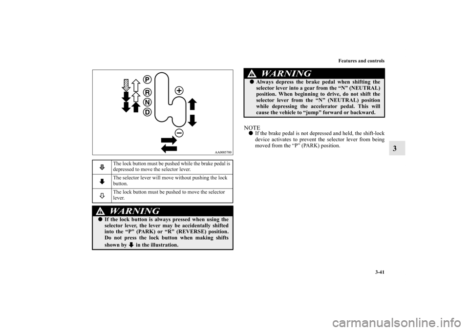MITSUBISHI ENDEAVOR 2011 1.G Owners Manual Features and controls
3-41
3
NOTEIf the brake pedal is not depressed and held, the shift-lock
device activates to prevent the selector lever from being
moved from the “P” (PARK) position.
The loc MITSUBISHI ENDEAVOR 2011 1.G Owners Manual Features and controls
3-41
3
NOTEIf the brake pedal is not depressed and held, the shift-lock
device activates to prevent the selector lever from being
moved from the “P” (PARK) position.
The loc