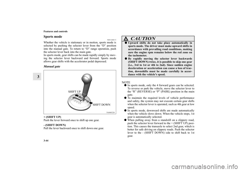 MITSUBISHI ENDEAVOR 2011 1.G Owners Manual 3-44 Features and controls
3
Sports mode
N00514400172
Whether the vehicle is stationary or in motion, sports mode is
selected by pushing the selector lever from the “D” position
into the manual ga MITSUBISHI ENDEAVOR 2011 1.G Owners Manual 3-44 Features and controls
3
Sports mode
N00514400172
Whether the vehicle is stationary or in motion, sports mode is
selected by pushing the selector lever from the “D” position
into the manual ga