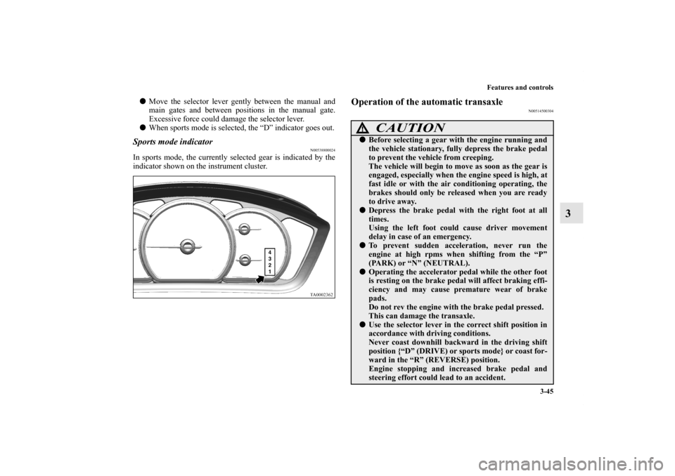 MITSUBISHI ENDEAVOR 2011 1.G Owners Manual Features and controls
3-45
3
Move the selector lever gently between the manual and
main gates and between positions in the manual gate.
Excessive force could damage the selector lever.
When sports m MITSUBISHI ENDEAVOR 2011 1.G Owners Manual Features and controls
3-45
3
Move the selector lever gently between the manual and
main gates and between positions in the manual gate.
Excessive force could damage the selector lever.
When sports m