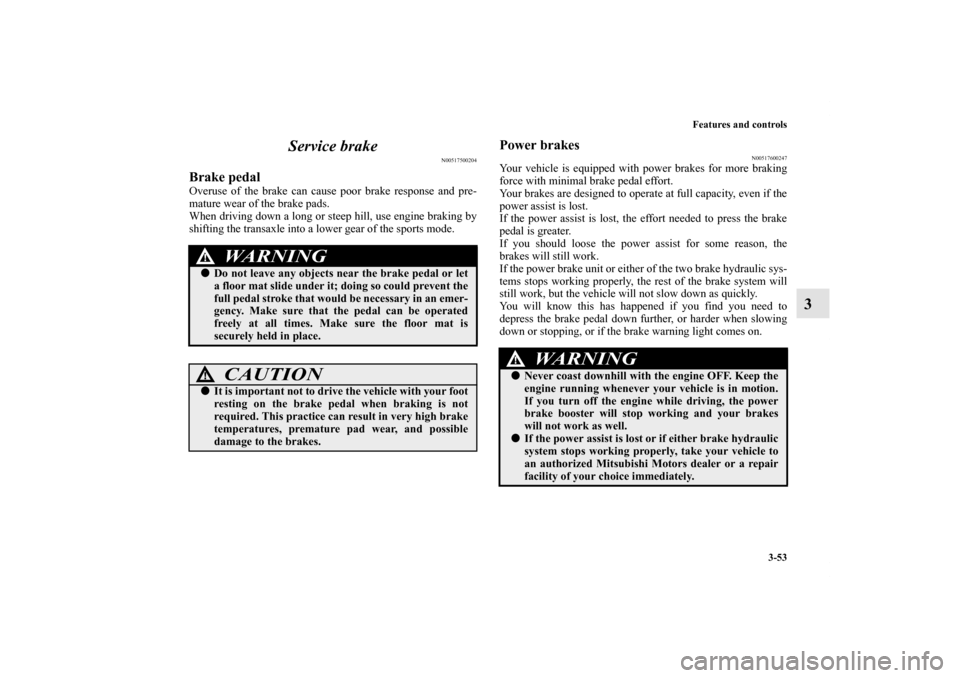 MITSUBISHI ENDEAVOR 2011 1.G Owners Manual Features and controls
3-53
3 Service brake
N00517500204
Brake pedalOveruse of the brake can cause poor brake response and pre-
mature wear of the brake pads.
When driving down a long or steep hill, us MITSUBISHI ENDEAVOR 2011 1.G Owners Manual Features and controls
3-53
3 Service brake
N00517500204
Brake pedalOveruse of the brake can cause poor brake response and pre-
mature wear of the brake pads.
When driving down a long or steep hill, us