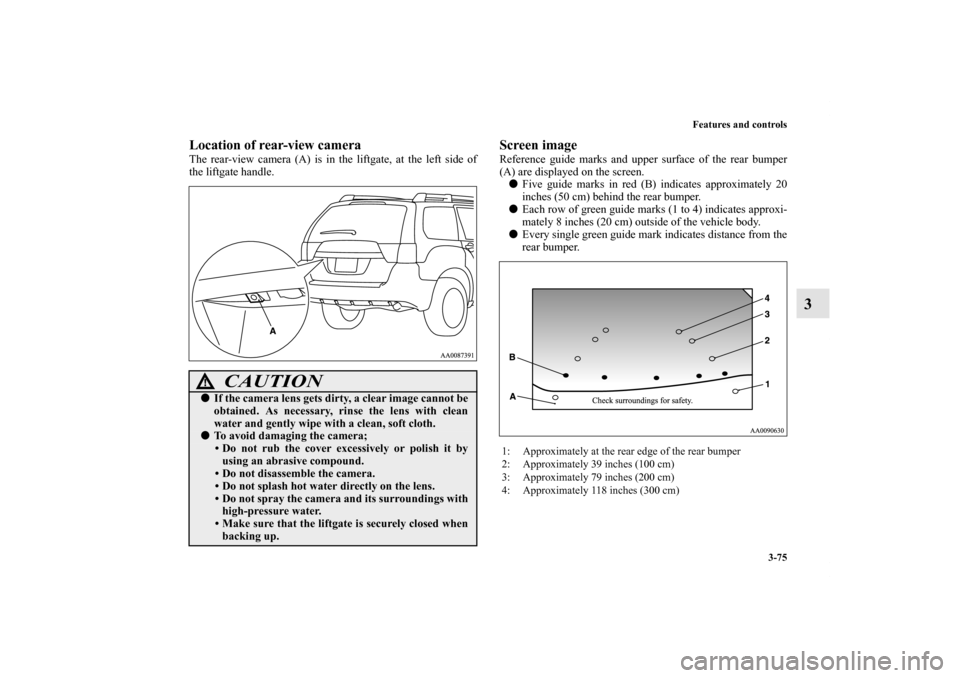 MITSUBISHI ENDEAVOR 2011 1.G Owners Manual Features and controls
3-75
3
Location of rear-view cameraThe rear-view camera (A) is in the liftgate, at the left side of
the liftgate handle.
Screen imageReference guide marks and upper surface of th MITSUBISHI ENDEAVOR 2011 1.G Owners Manual Features and controls
3-75
3
Location of rear-view cameraThe rear-view camera (A) is in the liftgate, at the left side of
the liftgate handle.
Screen imageReference guide marks and upper surface of th