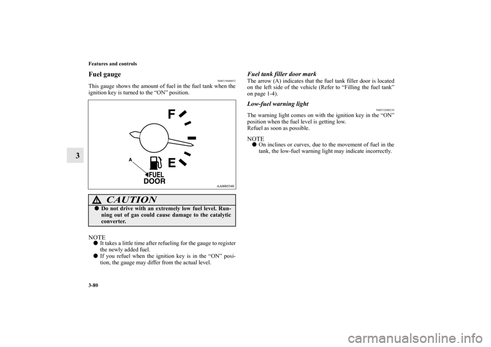 MITSUBISHI ENDEAVOR 2011 1.G Owners Manual 3-80 Features and controls
3
Fuel gauge
N00519600052
This gauge shows the amount of fuel in the fuel tank when the
ignition key is turned to the “ON” position.NOTEIt takes a little time after re MITSUBISHI ENDEAVOR 2011 1.G Owners Manual 3-80 Features and controls
3
Fuel gauge
N00519600052
This gauge shows the amount of fuel in the fuel tank when the
ignition key is turned to the “ON” position.NOTEIt takes a little time after re