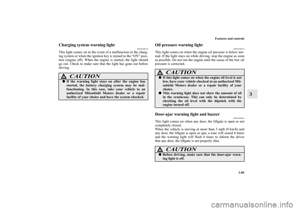 MITSUBISHI ENDEAVOR 2011 1.G Owners Manual Features and controls
3-85
3
Charging system warning light
N00520600166
This light comes on in the event of a malfunction in the charg-
ing system or when the ignition key is turned to the “ON” po MITSUBISHI ENDEAVOR 2011 1.G Owners Manual Features and controls
3-85
3
Charging system warning light
N00520600166
This light comes on in the event of a malfunction in the charg-
ing system or when the ignition key is turned to the “ON” po
