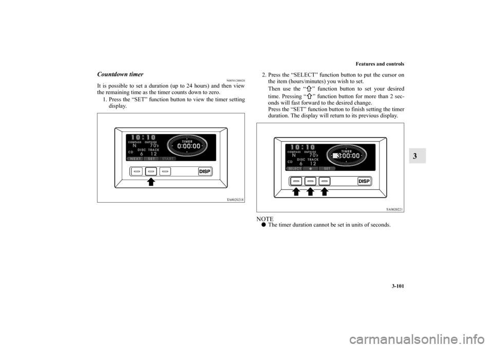 MITSUBISHI ENDEAVOR 2011 1.G Owners Manual Features and controls
3-101
3
Countdown timer
N00501200020
It is possible to set a duration (up to 24 hours) and then view
the remaining time as the timer counts down to zero.
1. Press the “SET” f