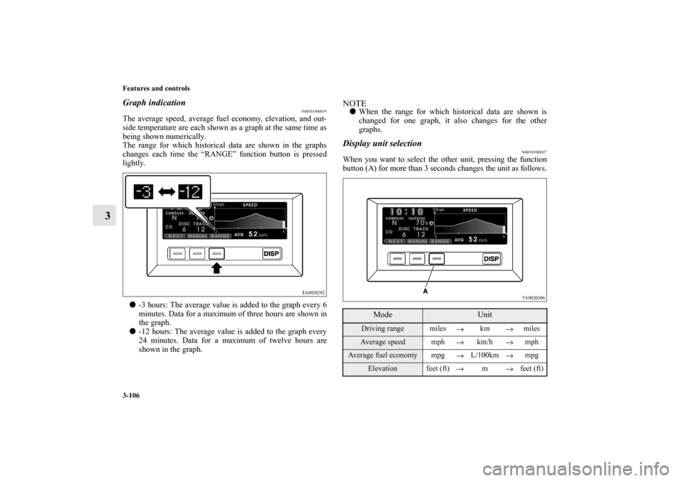 MITSUBISHI ENDEAVOR 2011 1.G Owners Manual 3-106 Features and controls
3
Graph indication
N00501800039
The average speed, average fuel economy, elevation, and out-
side temperature are each shown as a graph at the same time as
being shown nume