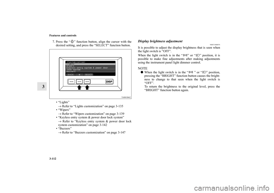 MITSUBISHI ENDEAVOR 2011 1.G Owners Manual 3-112 Features and controls
3
7. Press the “ ” function button, align the cursor with the
desired setting, and press the “SELECT” function button.
• “Lights”
→ Refer to “Lights custo MITSUBISHI ENDEAVOR 2011 1.G Owners Manual 3-112 Features and controls
3
7. Press the “ ” function button, align the cursor with the
desired setting, and press the “SELECT” function button.
• “Lights”
→ Refer to “Lights custo