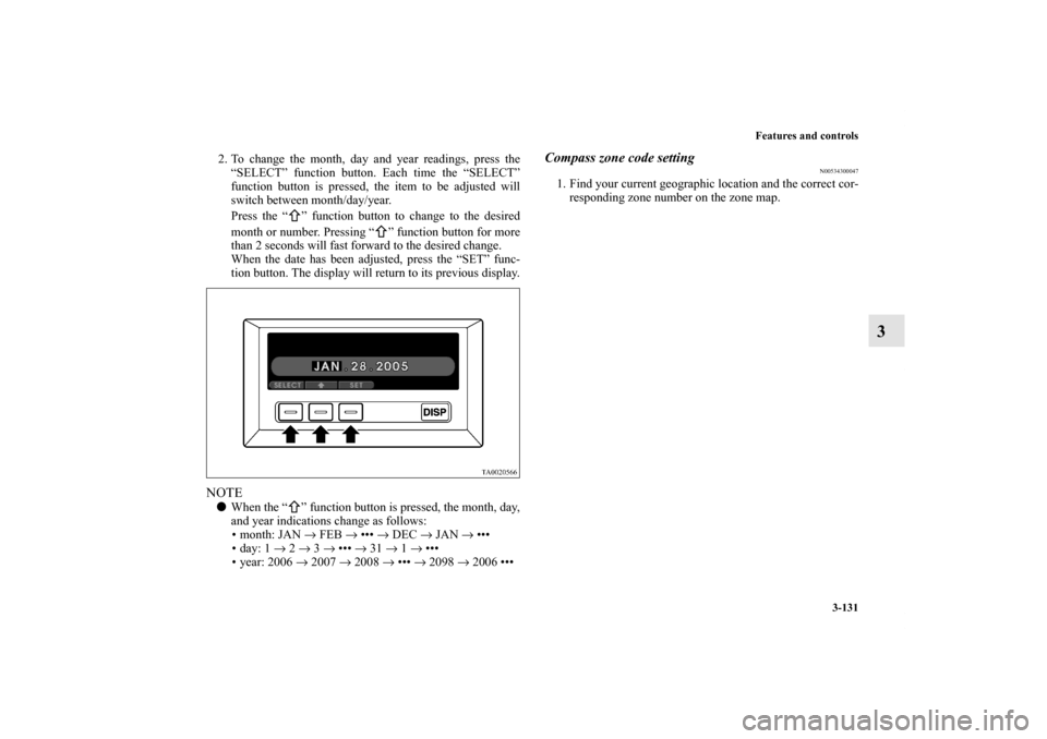 MITSUBISHI ENDEAVOR 2011 1.G Owners Manual Features and controls
3-131
3
2. To change the month, day and year readings, press the
“SELECT” function button. Each time the “SELECT”
function button is pressed, the item to be adjusted will