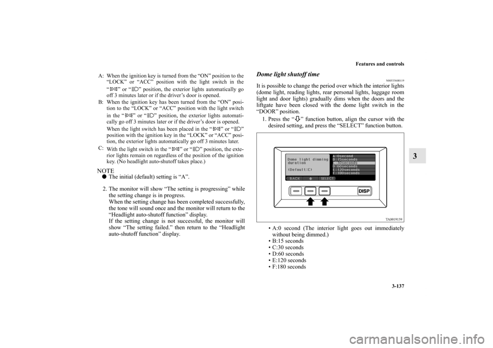 MITSUBISHI ENDEAVOR 2011 1.G Owners Manual Features and controls
3-137
3
NOTEThe initial (default) setting is “A”.
2. The monitor will show “The setting is progressing” while
the setting change is in progress.
When the setting change 
