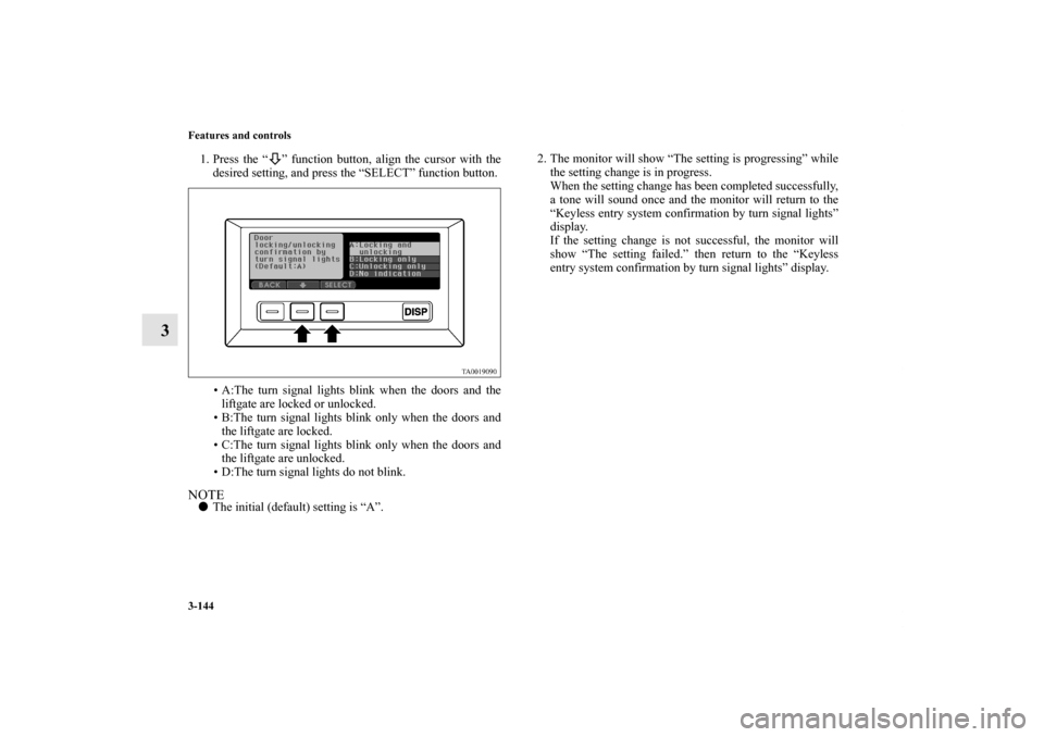 MITSUBISHI ENDEAVOR 2011 1.G Owners Manual 3-144 Features and controls
3
1. Press the “ ” function button, align the cursor with the
desired setting, and press the “SELECT” function button.
• A:The turn signal lights blink when the d