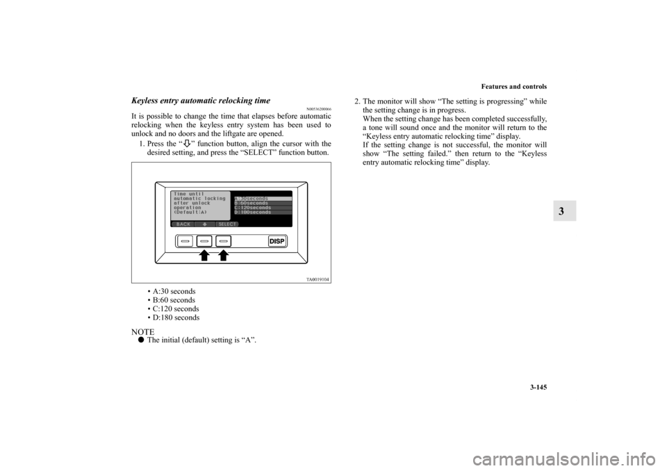 MITSUBISHI ENDEAVOR 2011 1.G Owners Manual Features and controls
3-145
3
Keyless entry automatic relocking time
N00536200066
It is possible to change the time that elapses before automatic
relocking when the keyless entry system has been used 
