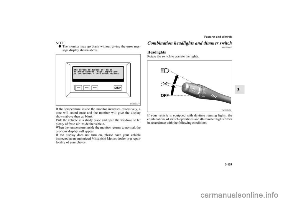 MITSUBISHI ENDEAVOR 2011 1.G Owners Manual Features and controls
3-153
3
NOTEThe monitor may go blank without giving the error mes-
sage display shown above.
If the temperature inside the monitor increases excessively, a
tone will sound once 