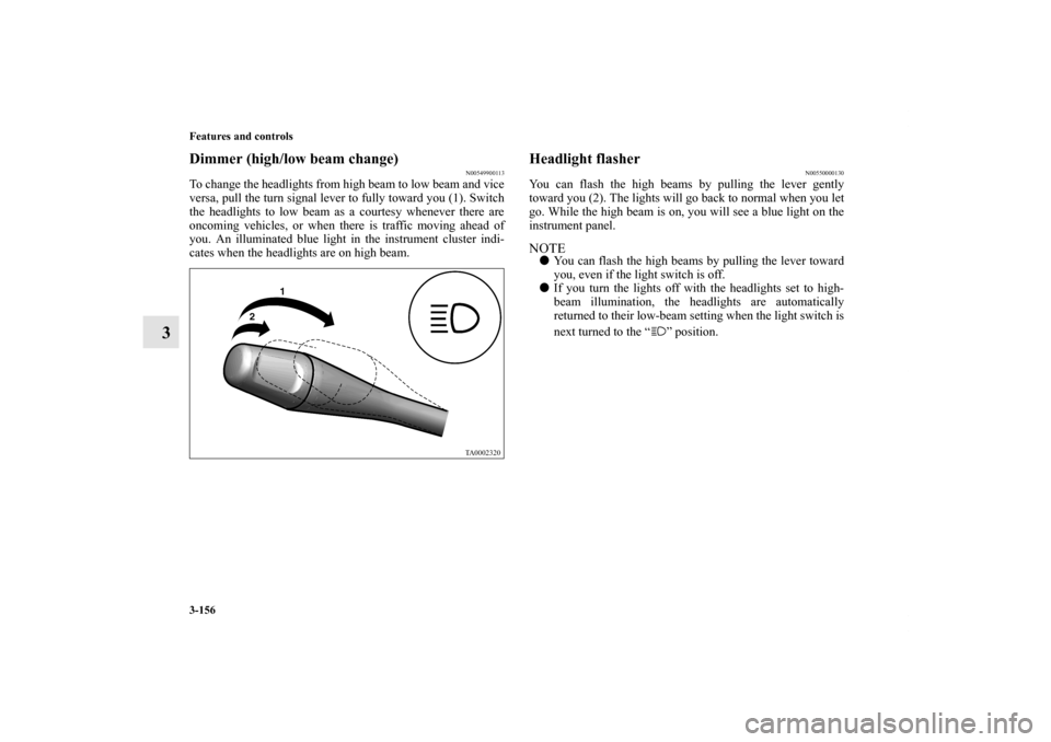 MITSUBISHI ENDEAVOR 2011 1.G Owners Manual 3-156 Features and controls
3
Dimmer (high/low beam change)
N00549900113
To change the headlights from high beam to low beam and vice
versa, pull the turn signal lever to fully toward you (1). Switch
MITSUBISHI ENDEAVOR 2011 1.G Owners Manual 3-156 Features and controls
3
Dimmer (high/low beam change)
N00549900113
To change the headlights from high beam to low beam and vice
versa, pull the turn signal lever to fully toward you (1). Switch