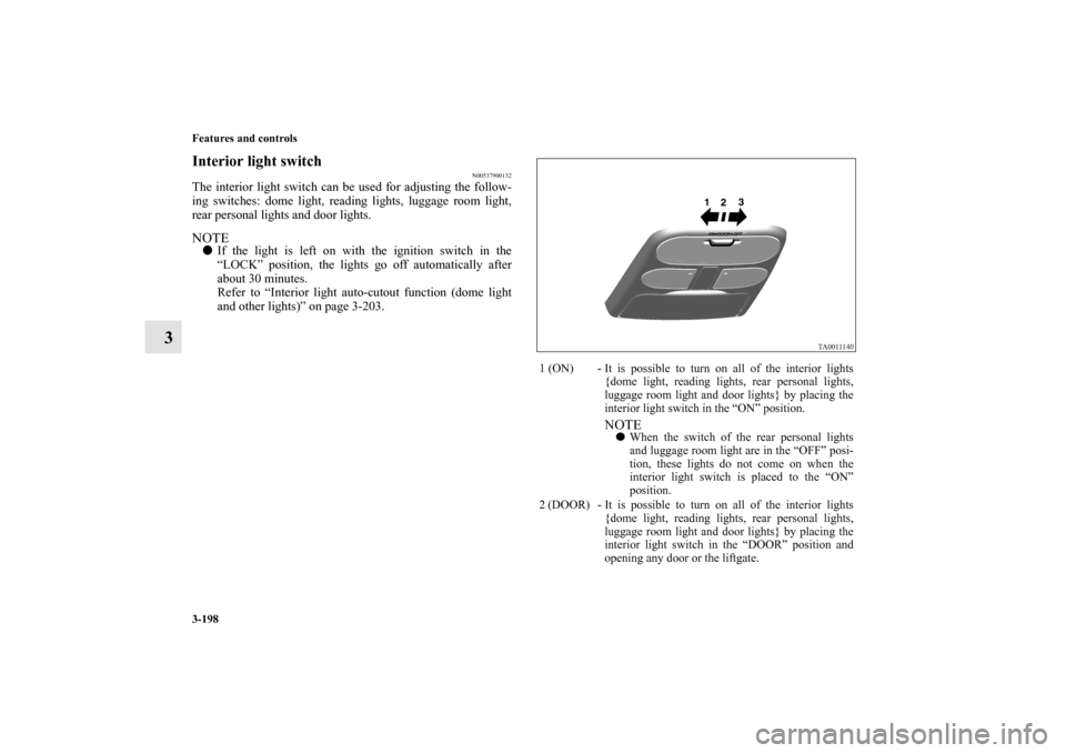 MITSUBISHI ENDEAVOR 2011 1.G Owners Manual 3-198 Features and controls
3
Interior light switch
N00537900132
The interior light switch can be used for adjusting the follow-
ing switches: dome light, reading lights, luggage room light,
rear pers MITSUBISHI ENDEAVOR 2011 1.G Owners Manual 3-198 Features and controls
3
Interior light switch
N00537900132
The interior light switch can be used for adjusting the follow-
ing switches: dome light, reading lights, luggage room light,
rear pers