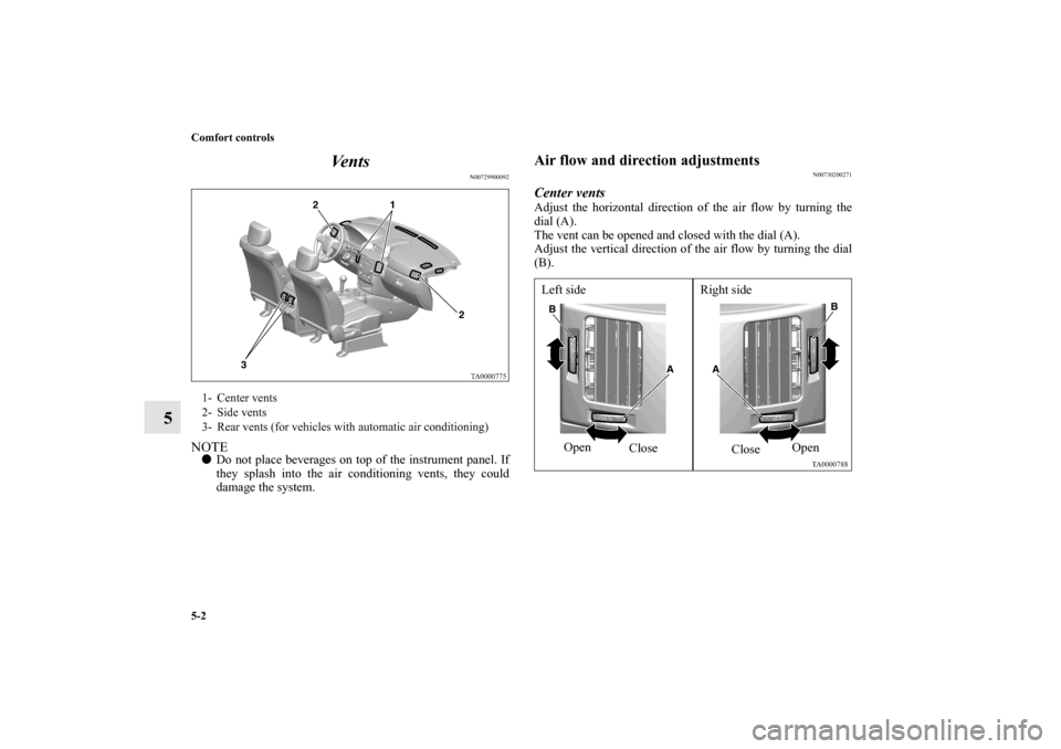 MITSUBISHI ENDEAVOR 2011 1.G Owners Manual 5-2 Comfort controls
5Ve n t s
N00729900092
NOTEDo not place beverages on top of the instrument panel. If
they splash into the air conditioning vents, they could
damage the system.
Air flow and direc
