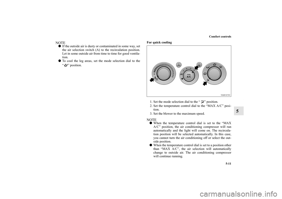 MITSUBISHI ENDEAVOR 2011 1.G Owners Manual Comfort controls
5-11
5
NOTEIf the outside air is dusty or contaminated in some way, set
the air selection switch (A) to the recirculation position.
Let in some outside air from time to time for good