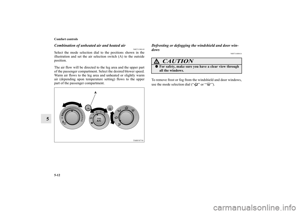 MITSUBISHI ENDEAVOR 2011 1.G Owners Manual 5-12 Comfort controls
5
Combination of unheated air and heated air
N00731300149
Select the mode selection dial to the positions shown in the
illustration and set the air selection switch (A) to the ou