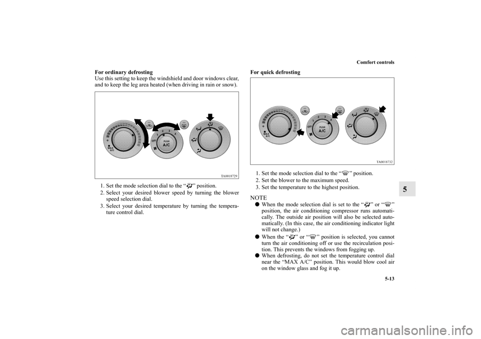 MITSUBISHI ENDEAVOR 2011 1.G Owners Manual Comfort controls
5-13
5
For ordinary defrosting
Use this setting to keep the windshield and door windows clear,
and to keep the leg area heated (when driving in rain or snow). 
1. Set the mode selecti