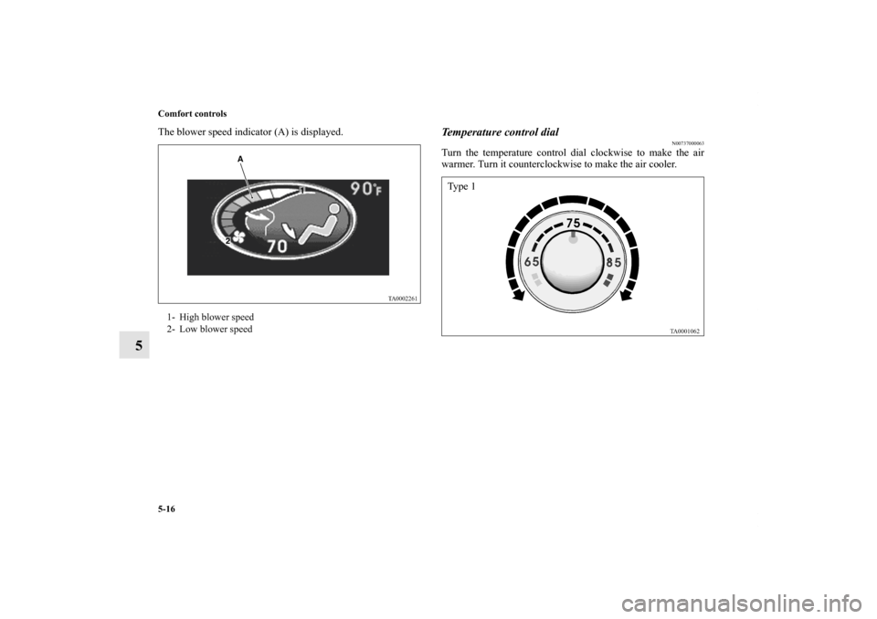 MITSUBISHI ENDEAVOR 2011 1.G Owners Manual 5-16 Comfort controls
5
The blower speed indicator (A) is displayed.
Temperature control dial
N00737000063
Turn the temperature control dial clockwise to make the air
warmer. Turn it counterclockwise 