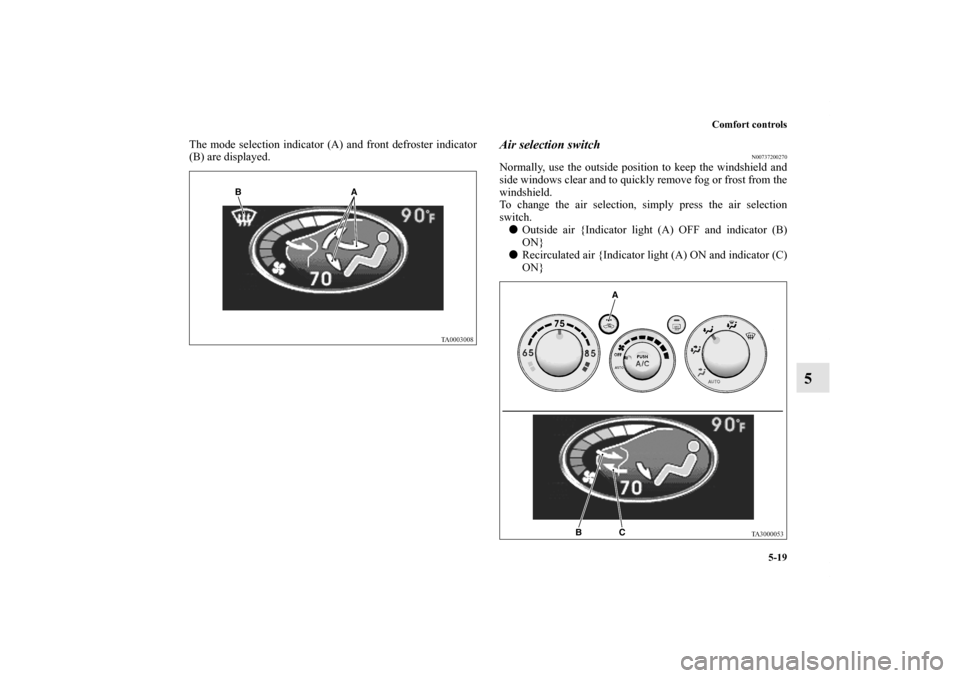 MITSUBISHI ENDEAVOR 2011 1.G Owners Manual Comfort controls
5-19
5
The mode selection indicator (A) and front defroster indicator
(B) are displayed.
Air selection switch
N00737200270
Normally, use the outside position to keep the windshield an