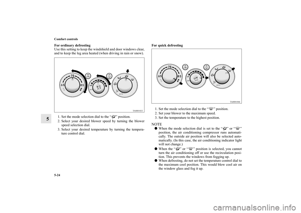 MITSUBISHI ENDEAVOR 2011 1.G Owners Manual 5-24 Comfort controls
5
For ordinary defrosting
Use this setting to keep the windshield and door windows clear,
and to keep the leg area heated (when driving in rain or snow).
1. Set the mode selectio MITSUBISHI ENDEAVOR 2011 1.G Owners Manual 5-24 Comfort controls
5
For ordinary defrosting
Use this setting to keep the windshield and door windows clear,
and to keep the leg area heated (when driving in rain or snow).
1. Set the mode selectio