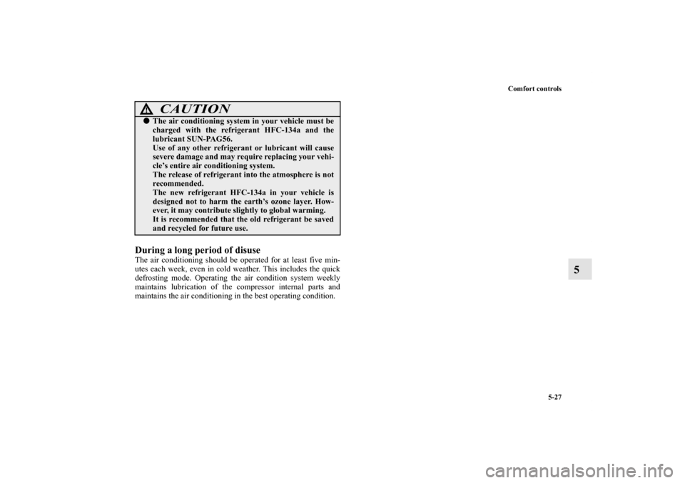 MITSUBISHI ENDEAVOR 2011 1.G Owners Manual Comfort controls
5-27
5
During a long period of disuse The air conditioning should be operated for at least five min-
utes each week, even in cold weather. This includes the quick
defrosting mode. Ope