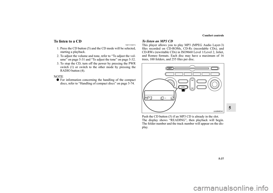 MITSUBISHI ENDEAVOR 2011 1.G Owners Manual Comfort controls
5-37
5
To listen to a CD
N00735500976
1. Press the CD button (5) and the CD mode will be selected,
starting a playback.
2. To adjust the volume and tone, refer to “To adjust the vol MITSUBISHI ENDEAVOR 2011 1.G Owners Manual Comfort controls
5-37
5
To listen to a CD
N00735500976
1. Press the CD button (5) and the CD mode will be selected,
starting a playback.
2. To adjust the volume and tone, refer to “To adjust the vol