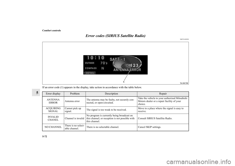 MITSUBISHI ENDEAVOR 2011 1.G Owners Manual 5-72 Comfort controls
5Error codes (SIRIUS Satellite Radio)
N00736100588
If an error code (1) appears in the display, take action in accordance with the table below.
Error display
Problem
Description
