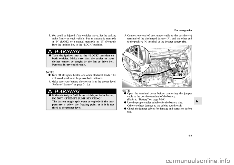 MITSUBISHI ENDEAVOR 2011 1.G Owners Manual For emergencies
6-3
6
3. You could be injured if the vehicles move. Set the parking
brake firmly on each vehicle. Put an automatic transaxle
in “P” (PARK) or a manual transaxle in “N” (Neutral MITSUBISHI ENDEAVOR 2011 1.G Owners Manual For emergencies
6-3
6
3. You could be injured if the vehicles move. Set the parking
brake firmly on each vehicle. Put an automatic transaxle
in “P” (PARK) or a manual transaxle in “N” (Neutral