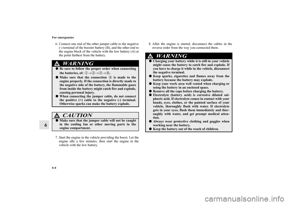 MITSUBISHI ENDEAVOR 2011 1.G Owners Manual 6-4 For emergencies
6
6. Connect one end of the other jumper cable to the negative
(-) terminal of the booster battery (B), and the other end to
the engine block of the vehicle with the low battery (A MITSUBISHI ENDEAVOR 2011 1.G Owners Manual 6-4 For emergencies
6
6. Connect one end of the other jumper cable to the negative
(-) terminal of the booster battery (B), and the other end to
the engine block of the vehicle with the low battery (A