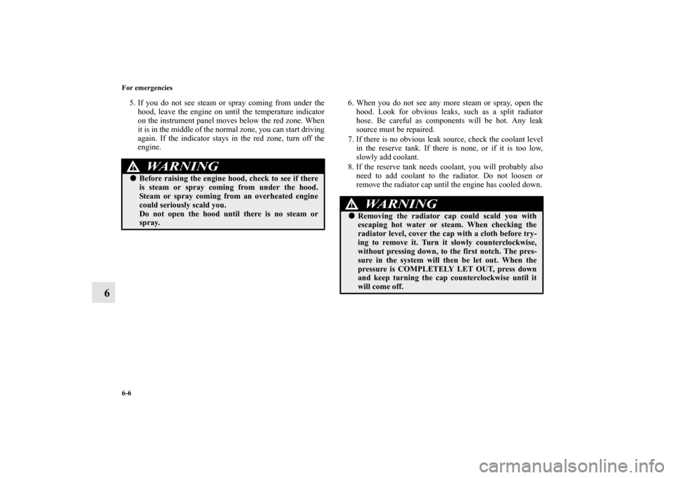 MITSUBISHI ENDEAVOR 2011 1.G Owners Manual 6-6 For emergencies
6
5. If you do not see steam or spray coming from under the
hood, leave the engine on until the temperature indicator
on the instrument panel moves below the red zone. When
it is i MITSUBISHI ENDEAVOR 2011 1.G Owners Manual 6-6 For emergencies
6
5. If you do not see steam or spray coming from under the
hood, leave the engine on until the temperature indicator
on the instrument panel moves below the red zone. When
it is i