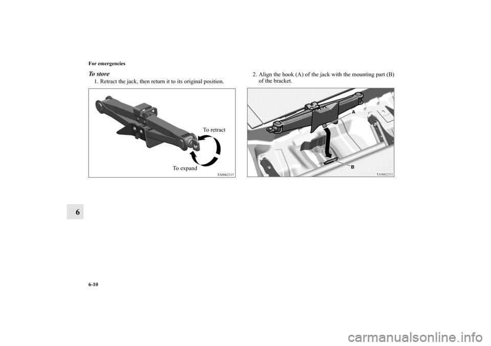 MITSUBISHI ENDEAVOR 2011 1.G Owners Manual 6-10 For emergencies
6
To  s t o r e1. Retract the jack, then return it to its original position.2. Align the hook (A) of the jack with the mounting part (B)
of the bracket.
To retract
To expand
BK012
