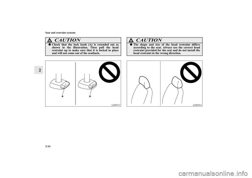 MITSUBISHI ENDEAVOR 2011 1.G Owners Manual 2-14 Seat and restraint systems
2
CAUTION
!Check that the lock knob (A) is extended out as
shown in the illustration. Then pull the head
restraint up to make sure that it is locked in place
and will 