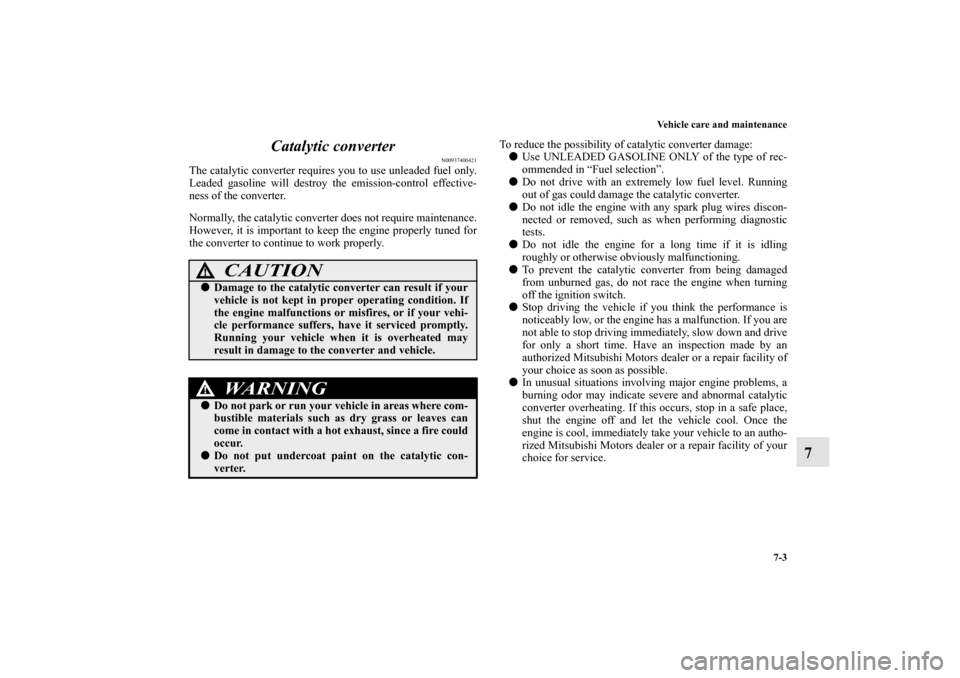 MITSUBISHI ENDEAVOR 2011 1.G Owners Manual Vehicle care and maintenance
7-3
7 Catalytic converter
N00937400421
The catalytic converter requires you to use unleaded fuel only.
Leaded gasoline will destroy the emission-control effective-
ness of MITSUBISHI ENDEAVOR 2011 1.G Owners Manual Vehicle care and maintenance
7-3
7 Catalytic converter
N00937400421
The catalytic converter requires you to use unleaded fuel only.
Leaded gasoline will destroy the emission-control effective-
ness of