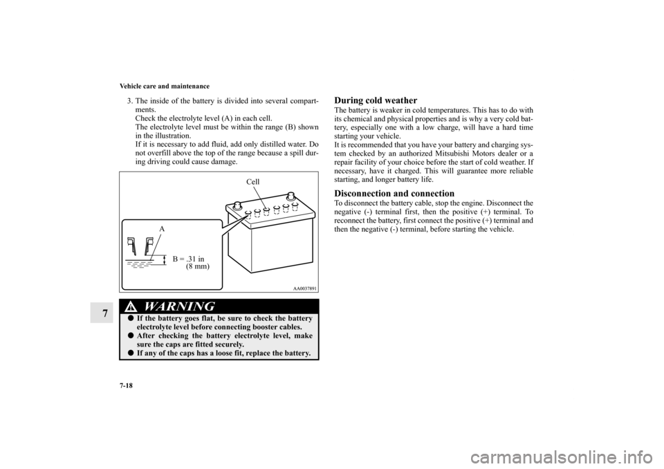 MITSUBISHI ENDEAVOR 2011 1.G Owners Manual 7-18 Vehicle care and maintenance
7
3. The inside of the battery is divided into several compart-
ments.
Check the electrolyte level (A) in each cell.
The electrolyte level must be within the range (B MITSUBISHI ENDEAVOR 2011 1.G Owners Manual 7-18 Vehicle care and maintenance
7
3. The inside of the battery is divided into several compart-
ments.
Check the electrolyte level (A) in each cell.
The electrolyte level must be within the range (B