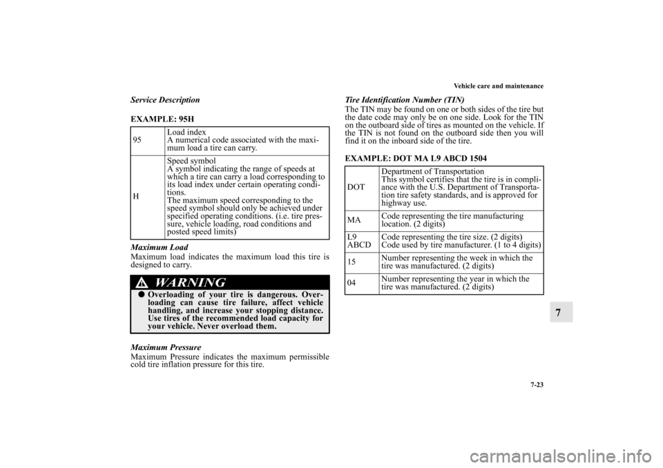 MITSUBISHI ENDEAVOR 2011 1.G Owners Manual Vehicle care and maintenance
7-23
7
Service Description
EXAMPLE: 95H
Maximum Load
Maximum load indicates the maximum load this tire is
designed to carry.
Maximum Pressure
Maximum Pressure indicates MITSUBISHI ENDEAVOR 2011 1.G Owners Manual Vehicle care and maintenance
7-23
7
Service Description
EXAMPLE: 95H
Maximum Load
Maximum load indicates the maximum load this tire is
designed to carry.
Maximum Pressure
Maximum Pressure indicates