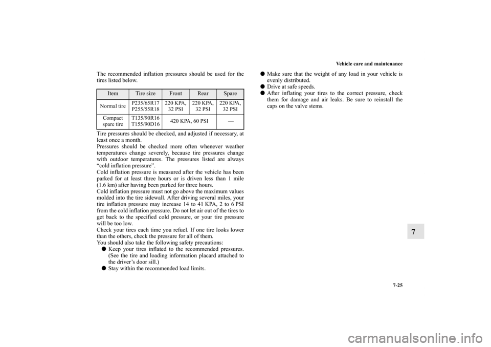 MITSUBISHI ENDEAVOR 2011 1.G Owners Manual Vehicle care and maintenance
7-25
7
The recommended inflation pressures should be used for the
tires listed below.
Tire pressures should be checked, and adjusted if necessary, at
least once a month.
P MITSUBISHI ENDEAVOR 2011 1.G Owners Manual Vehicle care and maintenance
7-25
7
The recommended inflation pressures should be used for the
tires listed below.
Tire pressures should be checked, and adjusted if necessary, at
least once a month.
P